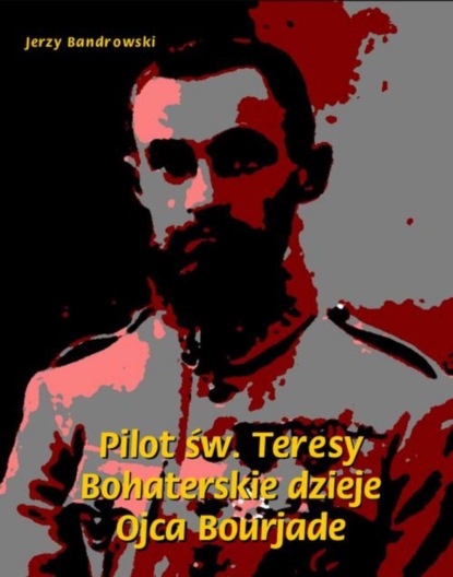 Jerzy Bandrowski - Pilot św. Teresy. Bohaterskie dzieje Ojca Bourjade