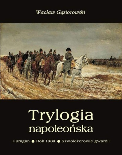 Wacław Gąsiorowski - Trylogia napoleońska: Huragan - Rok 1809 - Szwoleżerowie gwardii