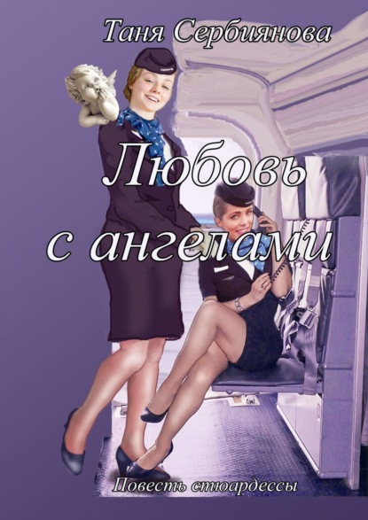 Таня Сербиянова - Любовь с ангелами. Повесть стюардессы
