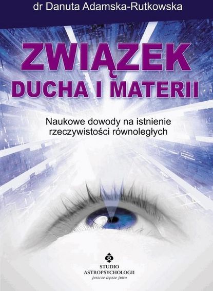 Danuta Adamska-Rutkowska - Związek ducha i materii. Naukowe dowody na istnienie rzeczywistości równoległych