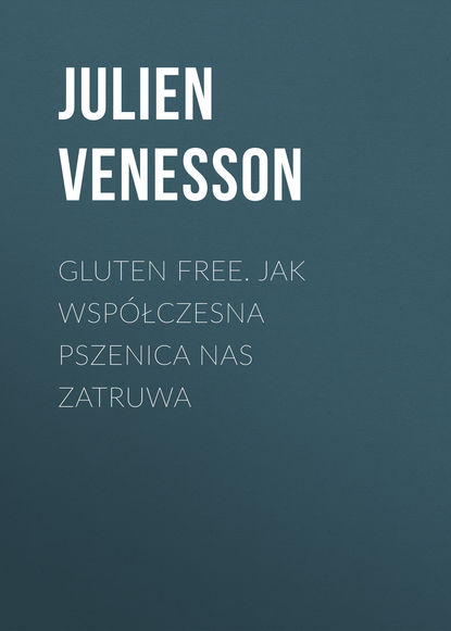 Julien Venesson - Gluten free. Jak współczesna pszenica nas zatruwa