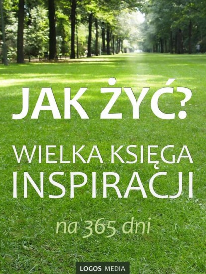 praca zbiorowa - Jak żyć? Wielka księga inspiracji na 365 dni