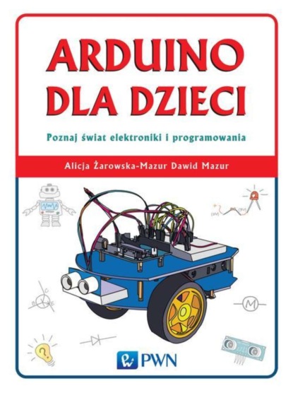 Dawid Mazur - Arduino dla dzieci. Poznaj świat elektroniki i programowania