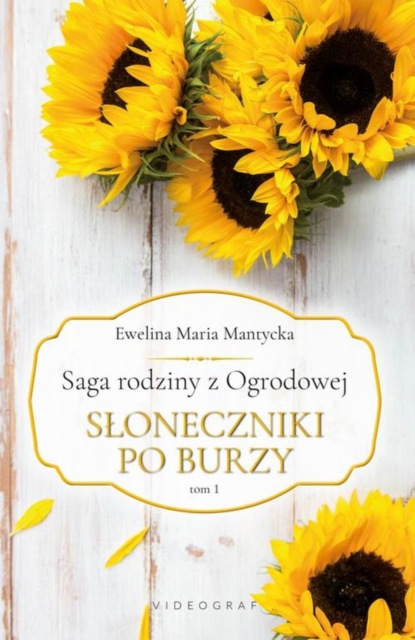 Ewelina Maria Mantycka - Saga rodziny z Ogrodowej. Tom 1: Słoneczniki po burzy