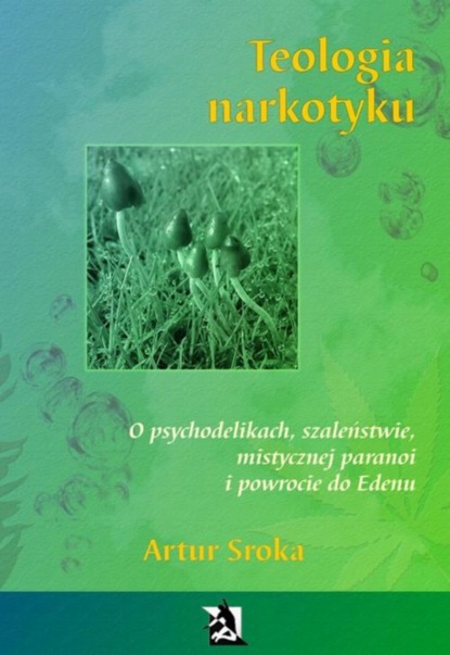 Artur Sroka - Teologia narkotyku. O psychodelikach, szaleństwie, mistycznej paranoi i powrocie do Edenu