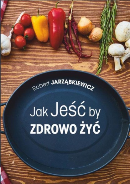 

Jak Jeść by Zdrowo Żyć. Wydanie II