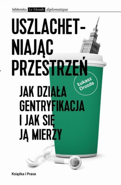 Łukasz Drozda - Uszlachetniając przestrzeń. Jak działa gentryfikacja i jak się ją mierzy