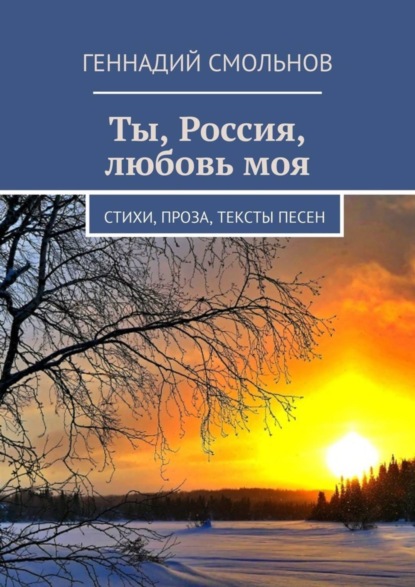 Геннадий Смольнов — Ты, Россия, любовь моя. Стихи, проза, тексты песен