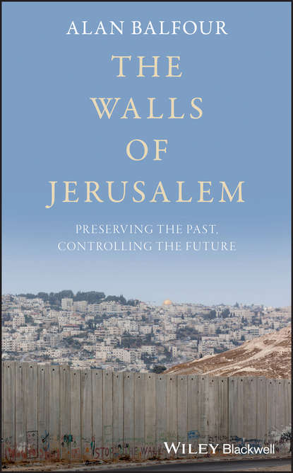 Alan  Balfour - The Walls of Jerusalem. Preserving the Past, Controlling the Future
