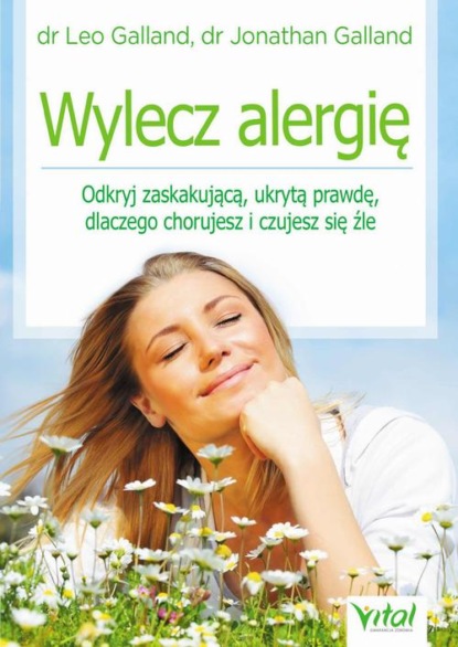 

Wylecz alergię. Odkryj zaskakującą, ukrytą prawdę, dlaczego chorujesz i czujesz się źle