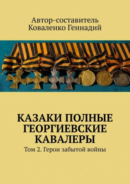 Обложка книги Казаки полные Георгиевские кавалеры. Том 2. Герои забытой войны, Геннадий Коваленко