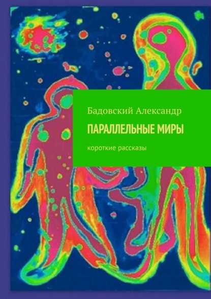 ПАРАЛЛЕЛЬНЫЕ МИРЫ. Короткие рассказы (Александр Бадовский). 