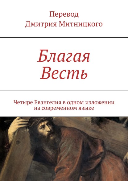 Дмитрий Митницкий - Благая Весть. Четыре Евангелия в одном изложении на современном языке