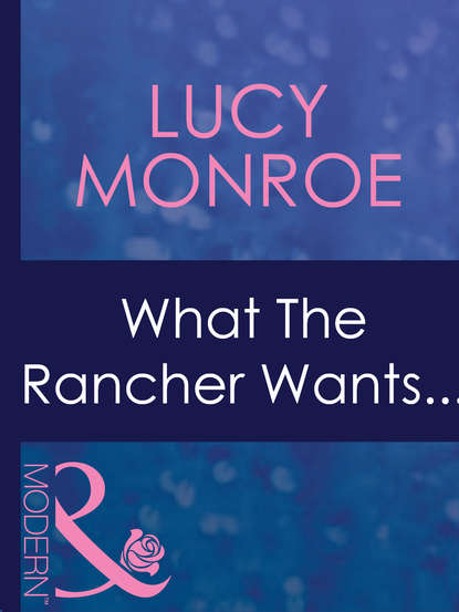 Lucy Monroe — What The Rancher Wants...