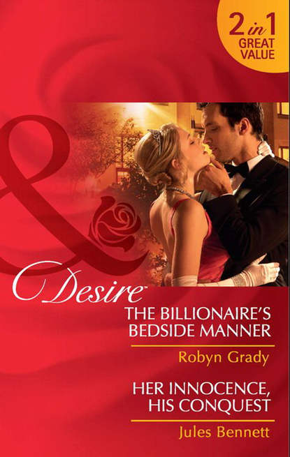 Robyn Grady — The Billionaire's Bedside Manner / Her Innocence, His Conquest: The Billionaire's Bedside Manner / Her Innocence, His Conquest