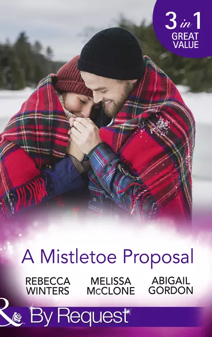 Обложка книги A Mistletoe Proposal: Marry Me under the Mistletoe / A Little Bit of Holiday Magic / Christmas Magic in Heatherdale, Rebecca Winters