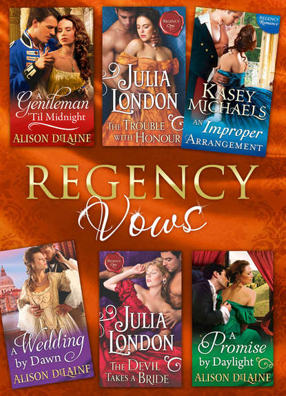 Julia  London - Regency Vows: A Gentleman 'Til Midnight / The Trouble with Honour / An Improper Arrangement / A Wedding By Dawn / The Devil Takes a Bride / A Promise by Daylight