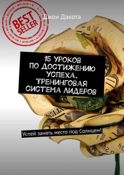 

15 уроков по достижению успеха. Тренинговая система лидеров. Успей занять место под Солнцем!