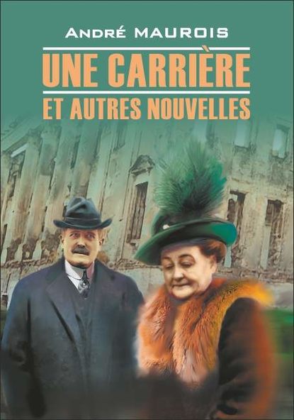Андре Моруа — Une carriere et autres nouvelles / Карьера и другие новеллы. Книга для чтения на французском языке