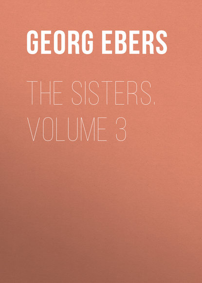 Георг Эберс — The Sisters. Volume 3