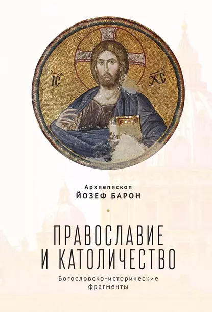 Обложка книги Православие и католичество. Богословско-исторические фрагменты, архиепископ Йозеф Барон