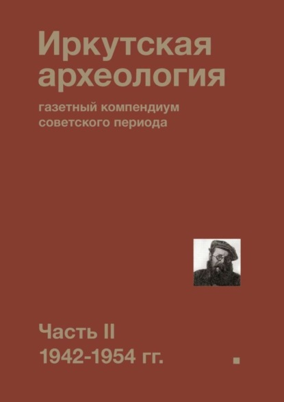 Коллектив авторов - Иркутская археология: газетный компендиум советского периода. Часть II. 1942-1954 гг.