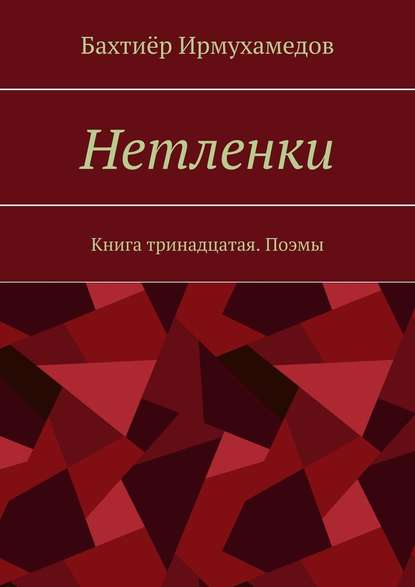 Бахтиёр Ирмухамедов - Нетленки. Книга тринадцатая. Поэмы