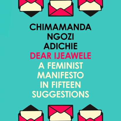 CHIMAMANDA NGOZI ADICHIE - Dear Ijeawele, Or A Feminist Manifesto In Fifteen Suggestion