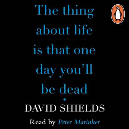 David  Shields - Thing About Life Is That One Day You'll Be Dead