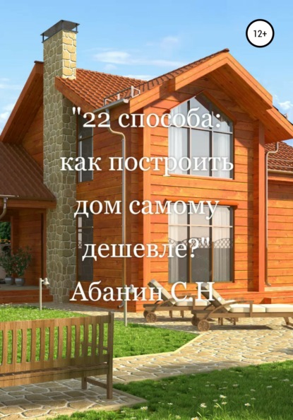 Сергей Николаевич Абанин — 22 способа: как построить дом самому дешевле?