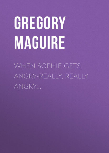 Gregory  Maguire - When Sophie Gets Angry-Really, Really Angry...