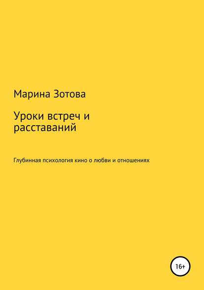 Уроки встреч и расставаний. 30+1 история, которая заканчивается хорошо. Глубинная психология кино о любви и отношениях (Марина Анатольевна Зотова). 2017г. 