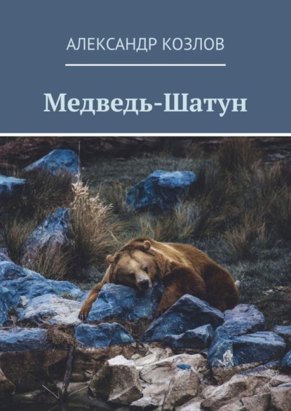 Александр Васильевич Козлов - Медведь-Шатун