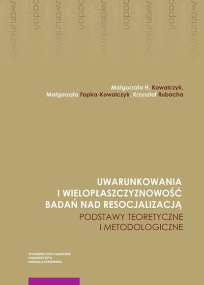 Группа авторов - Uwarunkowania i wielopłaszczyznowość badań nad resocjalizacją. Podstawy teoretyczne i metodologiczne