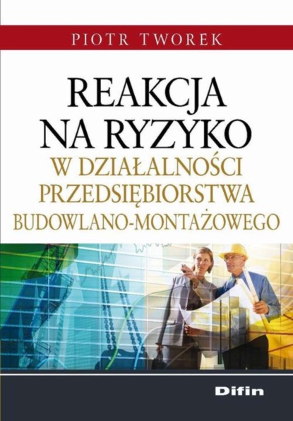 Piotr Tworek - Reakcja na ryzyko w działalności przedsiębiorstwa budowlano-montażowego