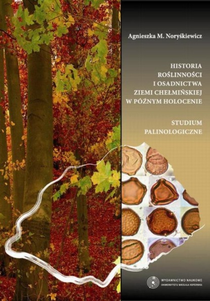 Agnieszka Maria Noryśkiewicz - Historia roślinności i osadnictwa ziemi chełmińskiej w późnym holocenie. Studium palinologiczne