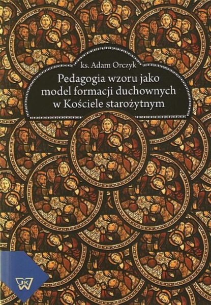 Adam Orczyk - Pedagogia wzoru jako  model formacji duchownych w kościele starożytnym