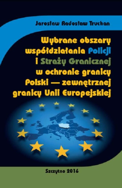 Jarosław Radosław Truchan - Wybrane obszary współdziałania Policji i Straży Granicznej w ochronie granicy Polski - zewnętrznej granicy Unii Europejskiej