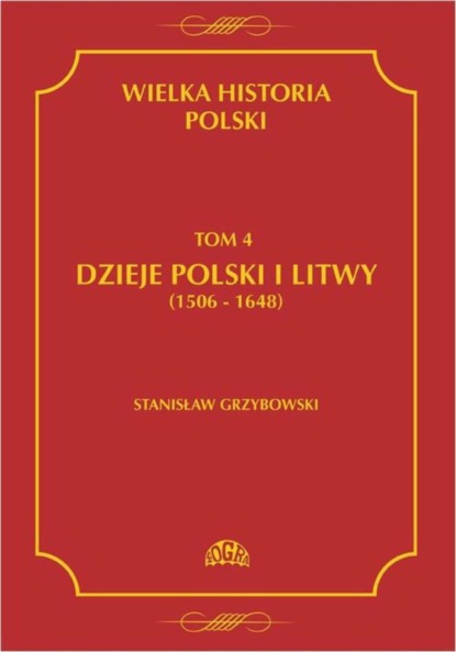 Stanisław Grzybowski - Wielka historia Polski Tom 4 Dzieje Polski i Litwy (1506-1648)