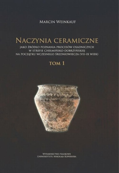 

Naczynia ceramiczne jako źródło poznania procesów osadniczych w strefie chełmińsko-dobrzyńskiej na początku wczesnego średniowiecza (VII-IX wiek). Tom 1