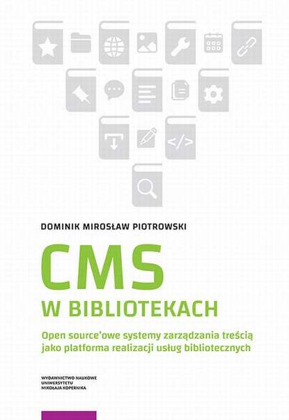 Dominik Mirosław Piotrowski - CMS w bibliotekach. Open source’owe systemy zarządzania treścią jako platforma realizacji usług bibliotecznych