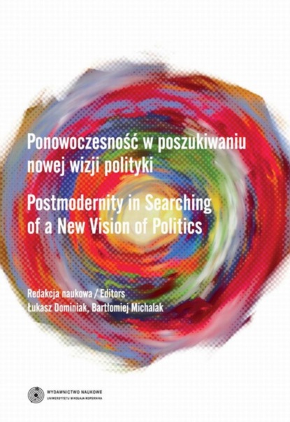 Группа авторов - Ponowoczesność w poszukiwaniu nowej wizji polityki. Postmodernity in Searching of a New Vision of Politics