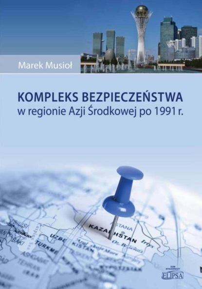 Marek Musioł - Kompleks bezpieczeństwa w regionie Azji Środkowej po 1991 r.