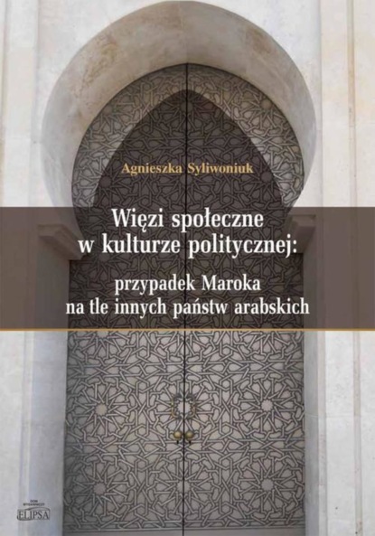 Agnieszka Syliwoniuk - Więzi społeczne w kulturze politycznej: przypadek Maroka na tle innych państw arabskich