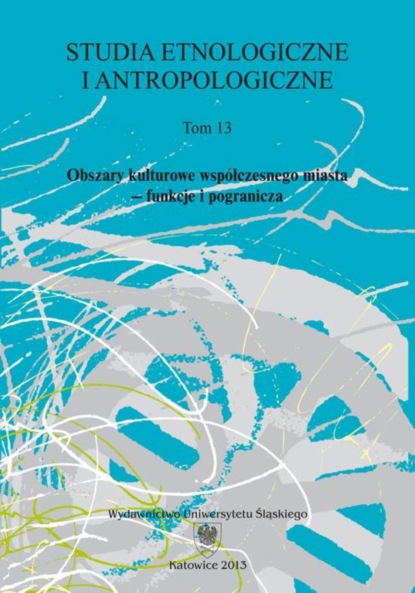 

Studia Etnologiczne i Antropologiczne. T. 13: Obszary kulturowe współczesnego miasta – funkcje i pogranicza