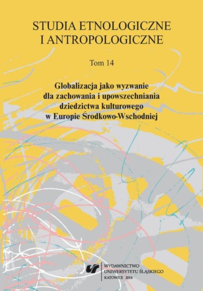 

Studia Etnologiczne i Antropologiczne 2014. T. 14: Globalizacja jako wyzwanie dla zachowania i upowszechniania dziedzictwa kulturowego w Europie Środkowo-Wschodniej