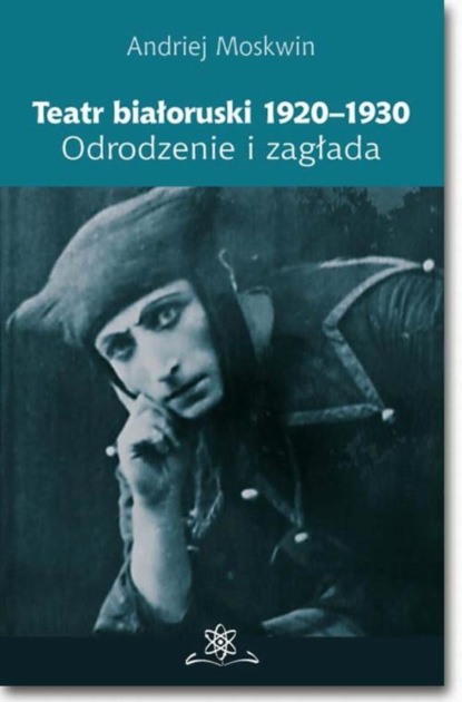 Andriej Moskwin - Teatr białoruski 1920-1930. Odrodzenie i zagłada