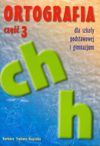 

Ortografia dla szkoły podstawowej i gimnazjum część 3 Pisownia wyrazów z ch i h