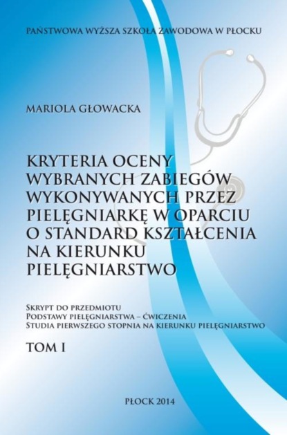 Mariola Głowacka - Kryterium oceny wybranych zabiegów wykonywanych przez pielęgniarkę w oparciu o standard kształcenia na kierunku pielęgniarstwo. Tom 1