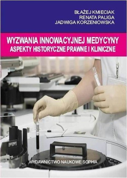 Jadwiga Korzeniowska - Wyzwania innowacyjnej medycyny Aspekty historyczne, prawne i kliniczne